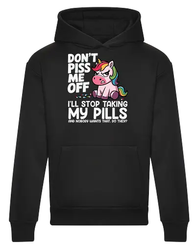 Don't piss me off, I'll stop taking my pills, and nobody wants that, do they?
