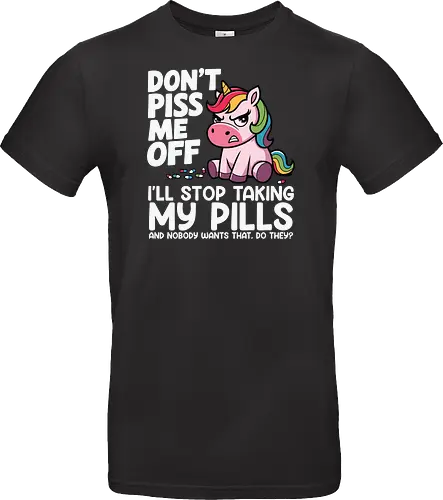 Don't piss me off, I'll stop taking my pills, and nobody wants that, do they?
