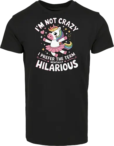 I'm not crazy, I prefer the term mentally hilarious