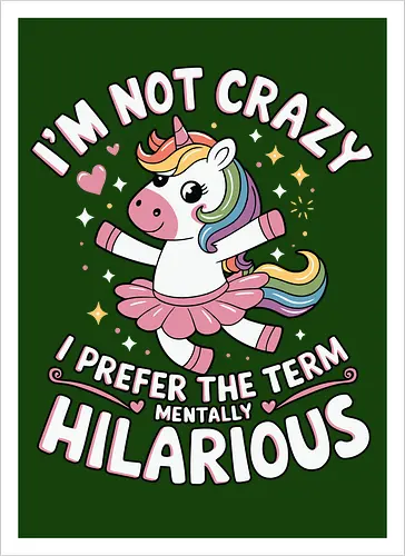 I'm not crazy, I prefer the term mentally hilarious