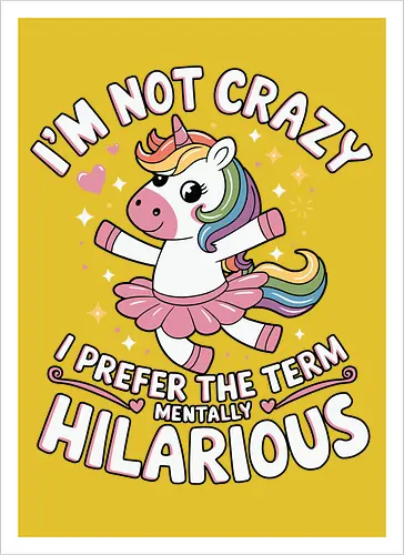 I'm not crazy, I prefer the term mentally hilarious