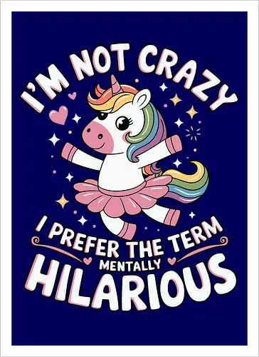 I'm not crazy, I prefer the term mentally hilarious
