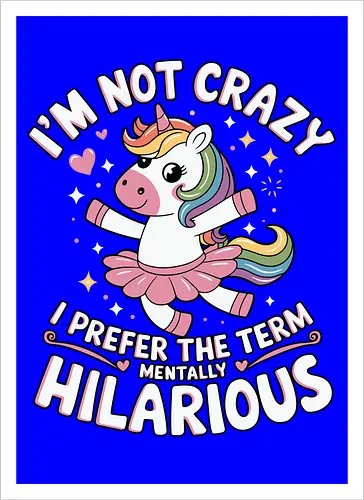 I'm not crazy, I prefer the term mentally hilarious