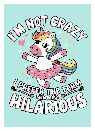 I'm not crazy, I prefer the term mentally hilarious