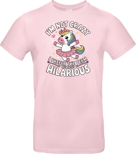I'm not crazy, I prefer the term mentally hilarious