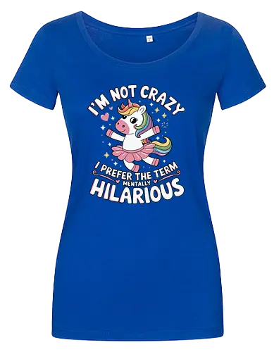 I'm not crazy, I prefer the term mentally hilarious