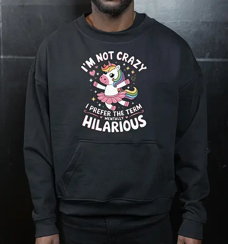 I'm not crazy, I prefer the term mentally hilarious