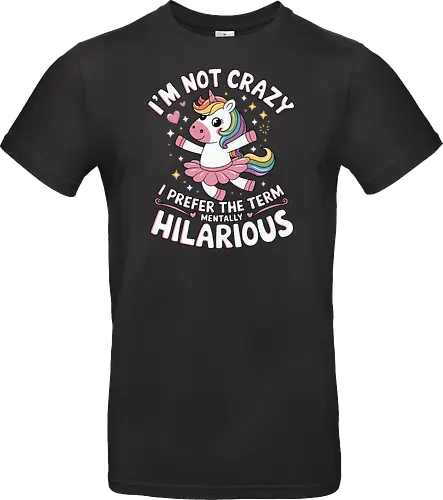 I'm not crazy, I prefer the term mentally hilarious