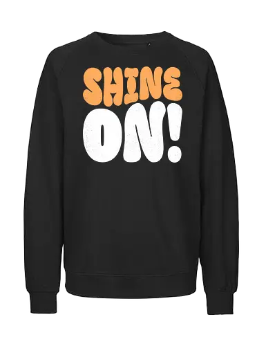 Shine on - shine, sunlight, light, inspiration, positivity, motivational, uplifting, quote, encouragement, sparkle, brightness, hope, brilliant, radiance, sunshine - Fairtrade Sweatshirt