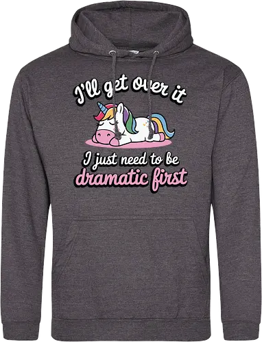 I'll get over it, I just need to be dramatic first