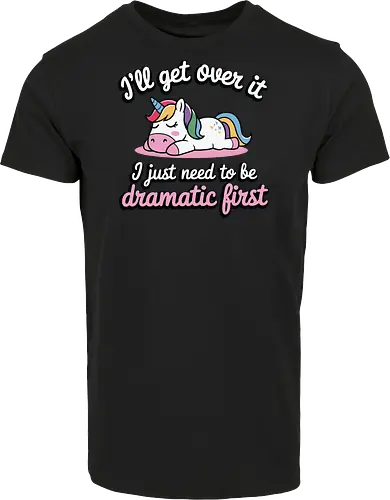 I'll get over it, I just need to be dramatic first