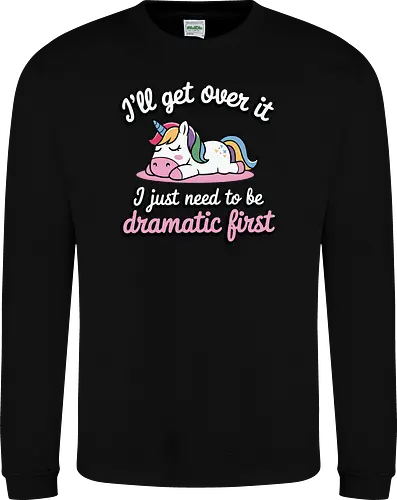 I'll get over it, I just need to be dramatic first