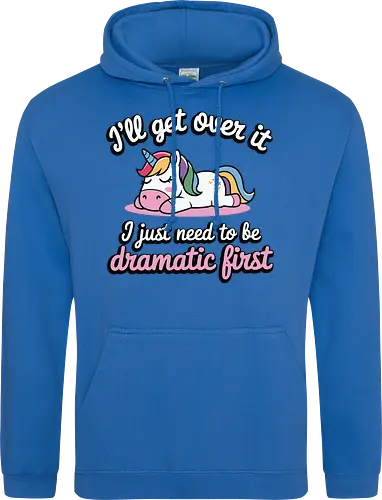I'll get over it, I just need to be dramatic first