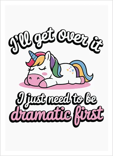 I'll get over it, I just need to be dramatic first