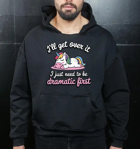 I'll get over it, I just need to be dramatic first