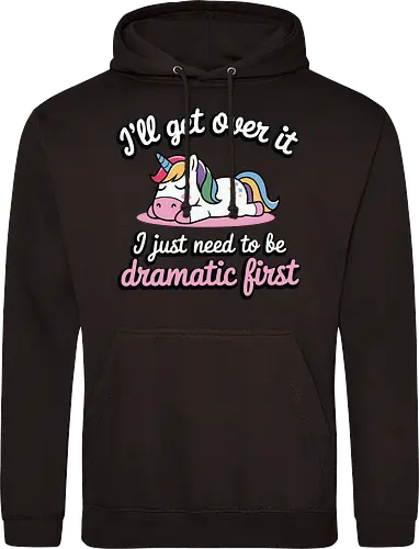 I'll get over it, I just need to be dramatic first
