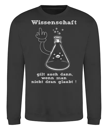 Wissenschaft gilt auch dann, wenn man  nicht dran glaubt ! (ws) - Wissenschaft, Methodisch, Science, Science-Busters, Physik, Physiker, Chemie, Biologie, Geschenk, Lustig, Nerven, Verrückt, witzig, provokant, Schule, Lehrer, Erzieher, Erzieherin, Kindergarten, Arbeitskollege, Kollegin, Kollege, Geburtstagtskollege, Geburtstag - Sweatshirt
