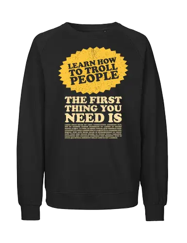 Learn How To Troll People - funny, gamer, gaming, geek, humor, internet, internet humor, internet memes, internet troll, memes, sarcasm, sarcastic, troll, trolling, video game - Fairtrade Sweatshirt