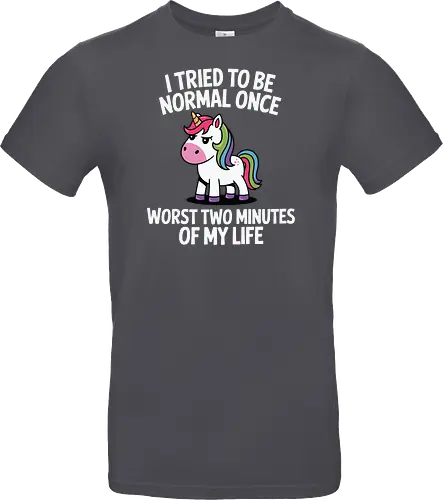 I tried to be normal once, worst two minutes of my life