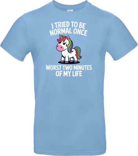 I tried to be normal once, worst two minutes of my life