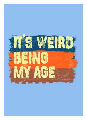 It's weird being my age