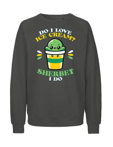 Do I love ice cream? Sherbet I do - ice cream, sherbet, cute, graphic, colorful, text, whimsical, green, dessert, fun - Fairtrade Sweatshirt