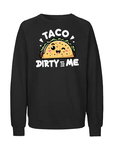 Taco Dirty to Me - taco, cute, humorous, food, smiling, phrase, playful, cartoon, graphic design - Fairtrade Sweatshirt