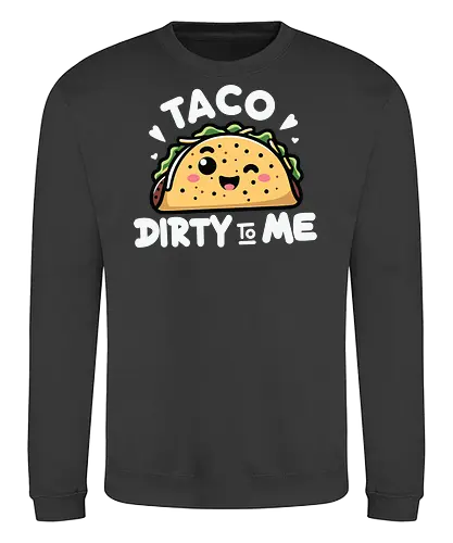 Taco Dirty to Me - taco, cute, humorous, food, smiling, phrase, playful, cartoon, graphic design - Sweatshirt