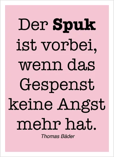 Der Spuk ist vorbei, wenn das Gespenst keine Angst mehr hat.