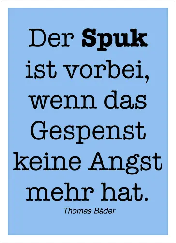 Der Spuk ist vorbei, wenn das Gespenst keine Angst mehr hat.