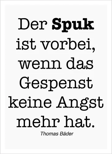 Der Spuk ist vorbei, wenn das Gespenst keine Angst mehr hat.