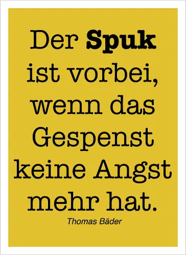 Der Spuk ist vorbei, wenn das Gespenst keine Angst mehr hat.