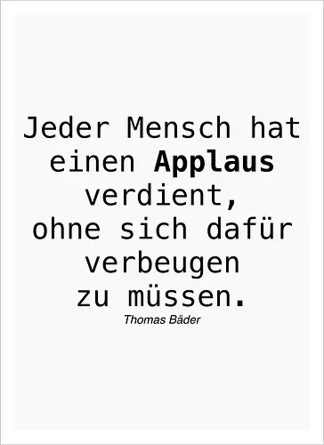 Jeder Mensch hat einen Applaus verdient, ohne sich dafür verbeugen zu müssen.