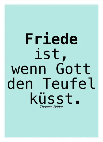 Friede ist, wenn Gott den Teufel küsst.