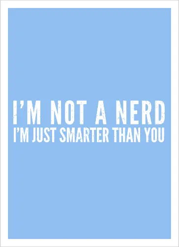I'M NOT A NERD I'M JUST SMARTER THAN YOU