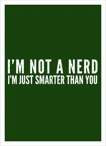 I'M NOT A NERD I'M JUST SMARTER THAN YOU