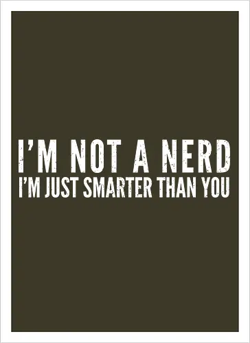 I'M NOT A NERD I'M JUST SMARTER THAN YOU