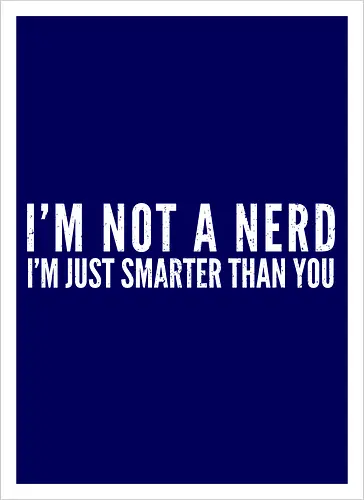 I'M NOT A NERD I'M JUST SMARTER THAN YOU