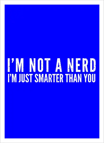 I'M NOT A NERD I'M JUST SMARTER THAN YOU
