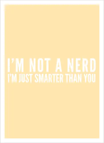 I'M NOT A NERD I'M JUST SMARTER THAN YOU