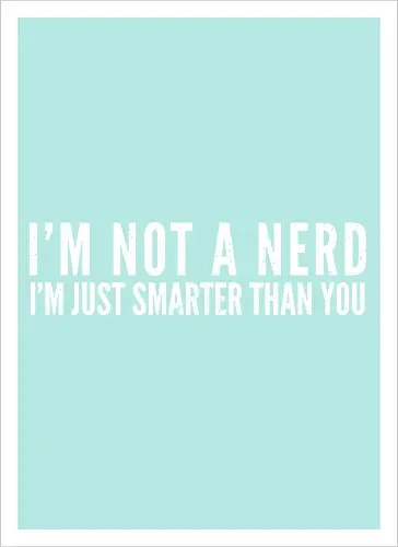 I'M NOT A NERD I'M JUST SMARTER THAN YOU