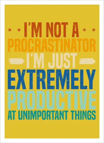 I'M NOT A PROCRASTINATOR, I'M EXTREMELY PRODUCTIVE AT UNIMPORTANT THINGS