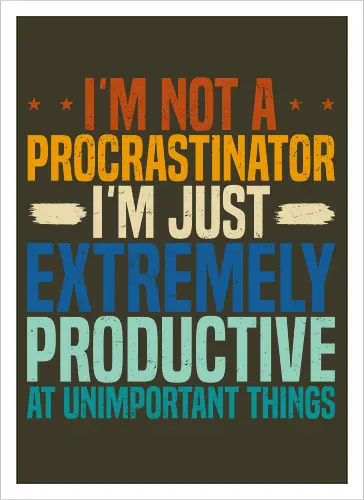 I'M NOT A PROCRASTINATOR, I'M EXTREMELY PRODUCTIVE AT UNIMPORTANT THINGS