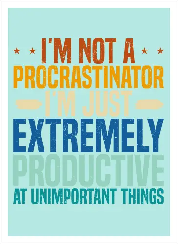I'M NOT A PROCRASTINATOR, I'M EXTREMELY PRODUCTIVE AT UNIMPORTANT THINGS