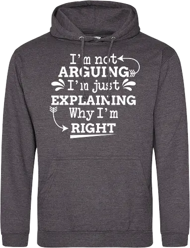 I'm not ARGUING. I'm just EXPLAINING. Why I'm RIGHT