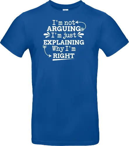 I'm not ARGUING. I'm just EXPLAINING. Why I'm RIGHT