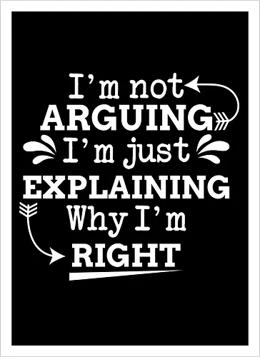 I'm not ARGUING. I'm just EXPLAINING. Why I'm RIGHT