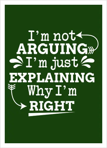I'm not ARGUING. I'm just EXPLAINING. Why I'm RIGHT