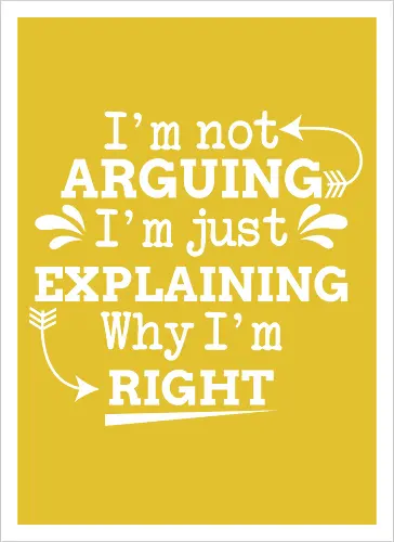 I'm not ARGUING. I'm just EXPLAINING. Why I'm RIGHT