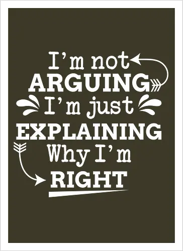 I'm not ARGUING. I'm just EXPLAINING. Why I'm RIGHT